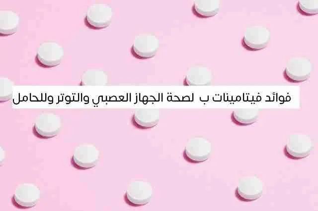 فوائد فيتامينات ب لصحة الجهاز العصبي والتوتر وللحامل