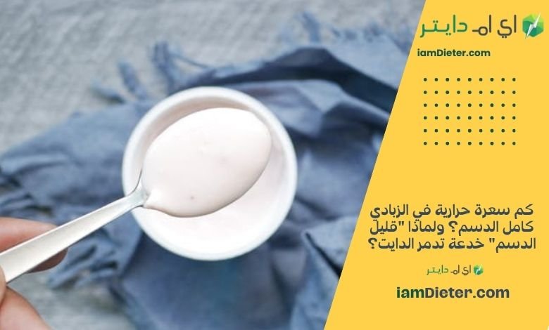 كم سعرة حرارية في الزبادي كامل الدسم؟ ولماذا قليل الدسم خدعة تدمر الدايت؟